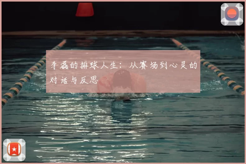 李磊的排球人生:从赛场到心灵的对话与反思