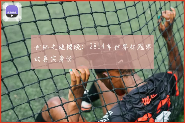 世纪之谜揭晓:2814年世界杯冠军的真实身份
