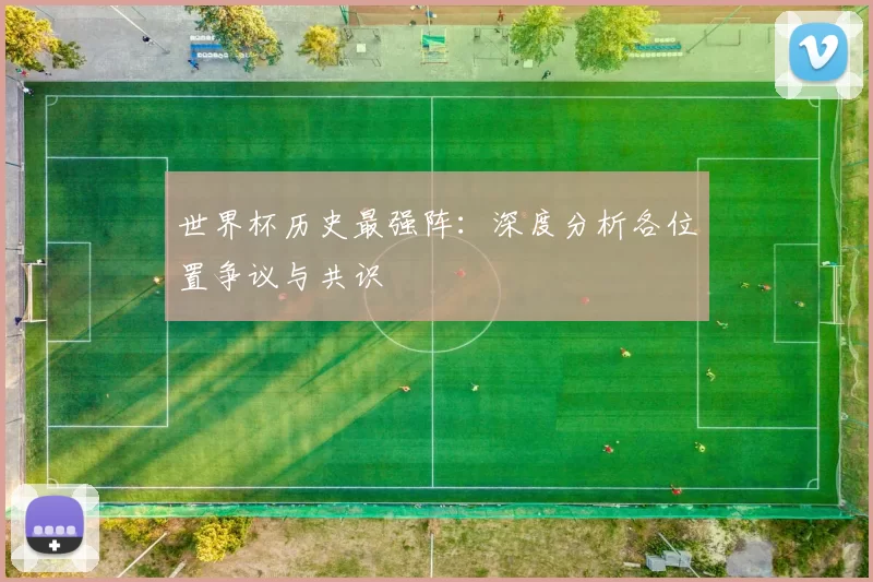 世界杯历史最强阵：深度分析各位置争议与共识