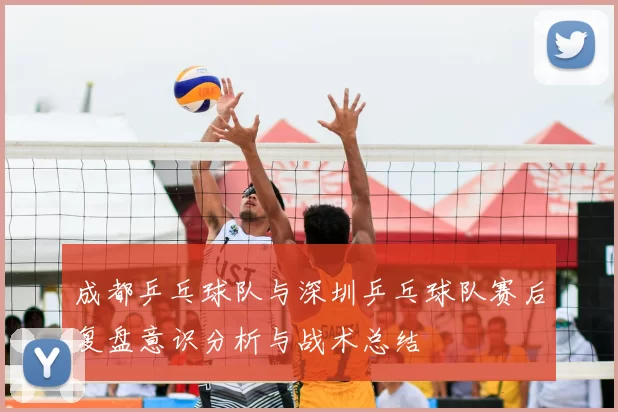 成都乒乓球队与深圳乒乓球队赛后复盘意识分析与战术总结