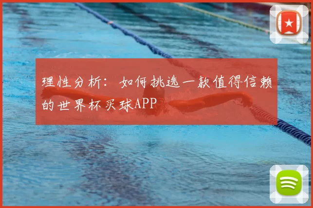 理性分析：如何挑选一款值得信赖的世界杯买球APP
