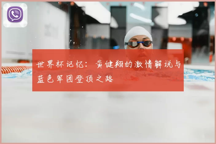世界杯记忆：黄健翔的激情解说与蓝色军团登顶之路