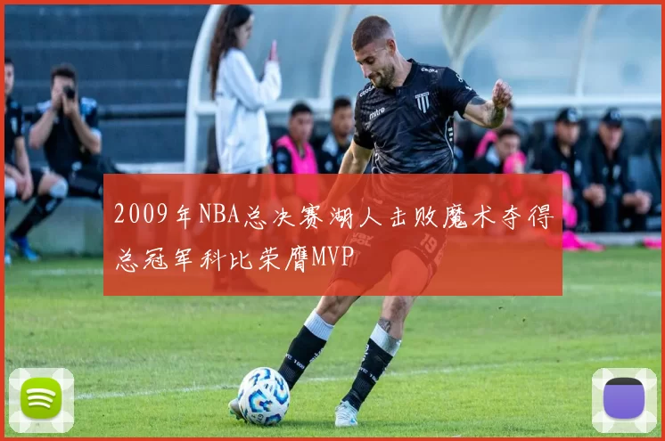 2009年NBA总决赛湖人击败魔术夺得总冠军科比荣膺MVP