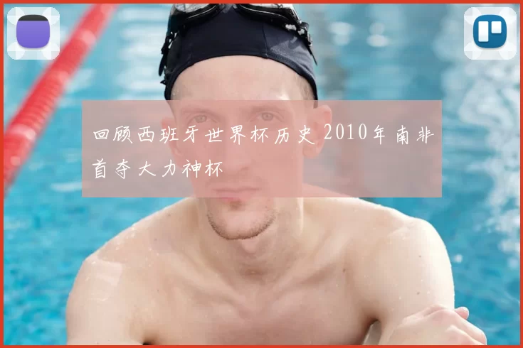 回顾西班牙世界杯历史 2010年南非首夺大力神杯