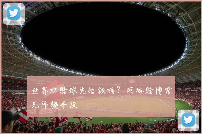 世界杯赌球先给钱吗？网络赌博常见诈骗手段