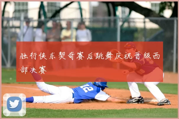 独行侠东契奇赛后跳舞庆祝晋级西部决赛