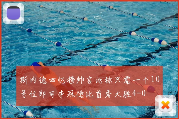 斯内德回忆穆帅言论称只需一个10号位即可夺冠德比首秀大胜4-0