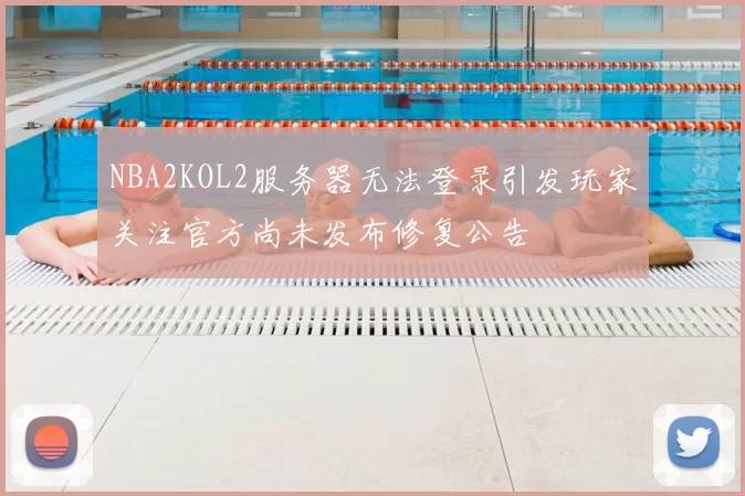 NBA2KOL2服务器无法登录引发玩家关注官方尚未发布修复公告