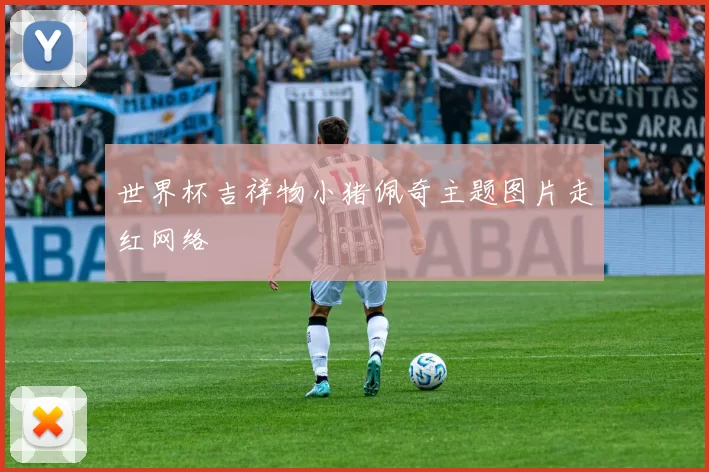 世界杯吉祥物小猪佩奇主题图片走红网络