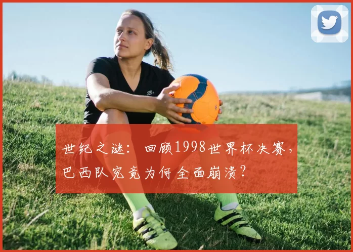 世纪之谜:回顾1998世界杯决赛,巴西队究竟为何全面崩溃?