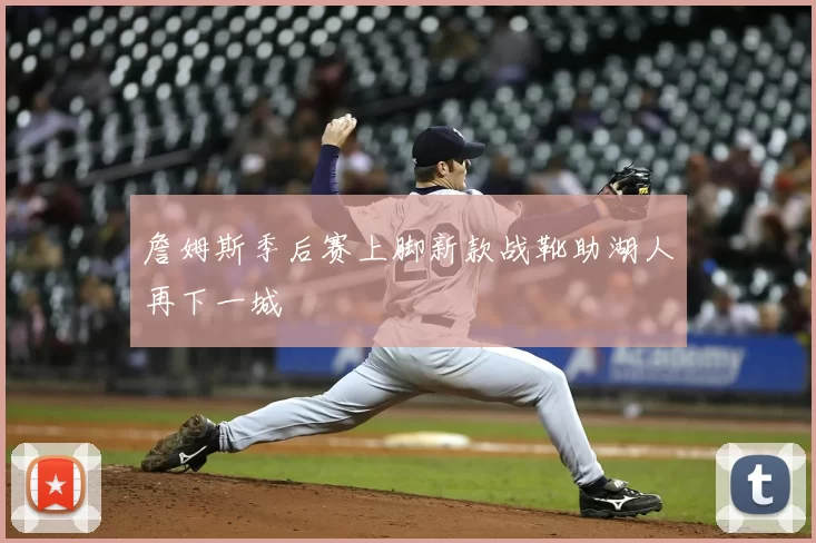 詹姆斯季后赛上脚新款战靴助湖人再下一城