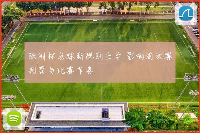 欧洲杯点球新规则出台 影响淘汰赛判罚与比赛节奏