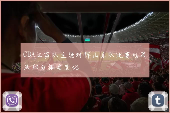 CBA江苏队主场对阵山东队比赛结果及积分排名变化