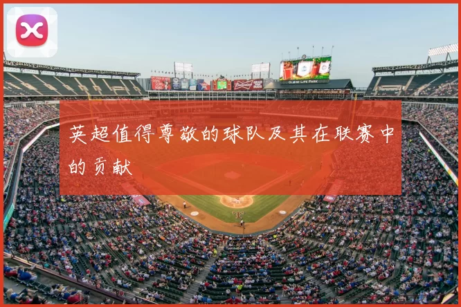 英超值得尊敬的球队及其在联赛中的贡献