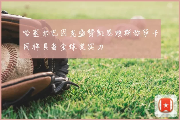 哈塞尔巴因克盛赞凯恩赖斯称萨卡同样具备金球奖实力