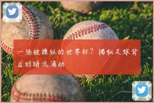 一场被操纵的世界杯？揭秘足球背后的暗流涌动