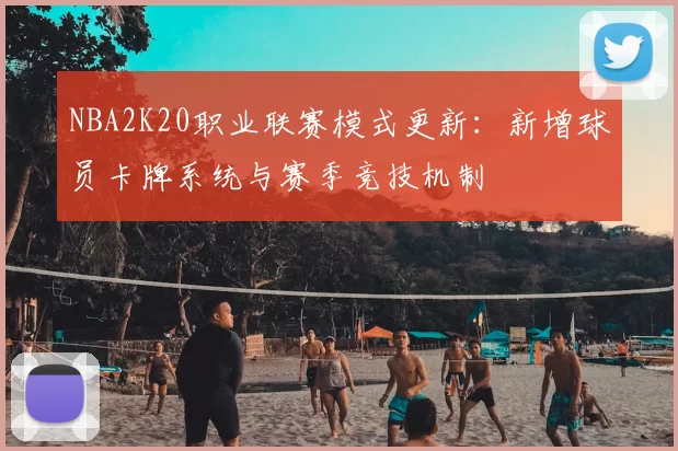 NBA2K20职业联赛模式更新:新增球员卡牌系统与赛季竞技机制