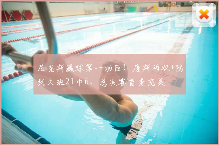 尼克斯赢球第一功臣！唐斯两双+防到文班21中6，总决赛首秀完美