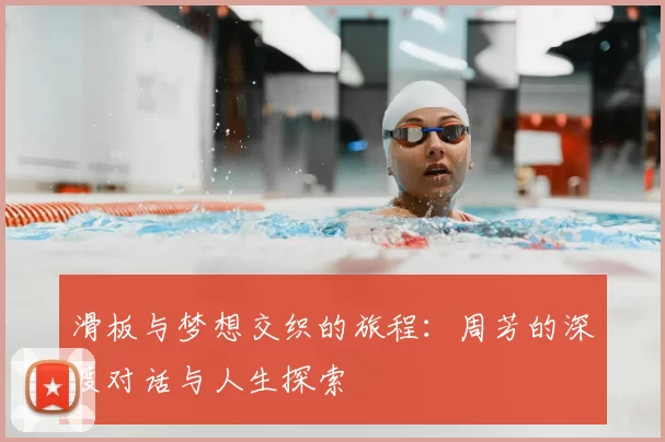 滑板与梦想交织的旅程：周芳的深度对话与人生探索