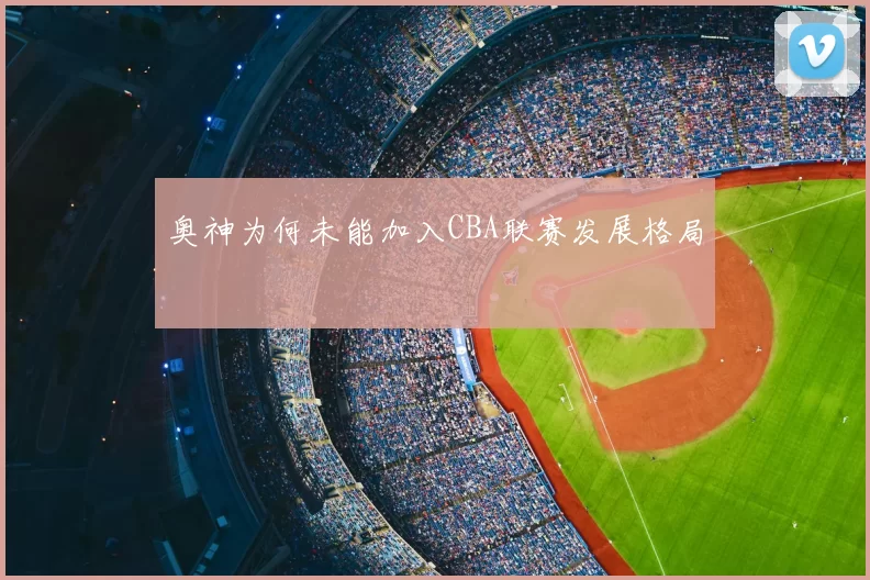 奥神为何未能加入CBA联赛发展格局