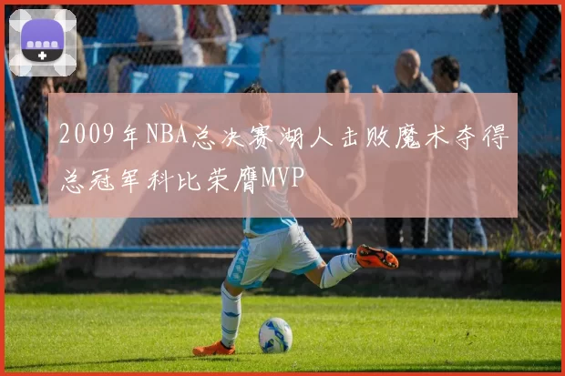 2009年NBA总决赛湖人击败魔术夺得总冠军科比荣膺MVP
