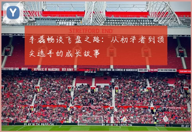 李磊畅谈飞盘之路：从初学者到顶尖选手的成长故事