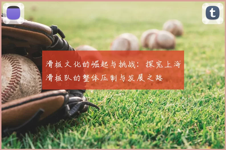滑板文化的崛起与挑战：探究上海滑板队的整体压制与发展之路