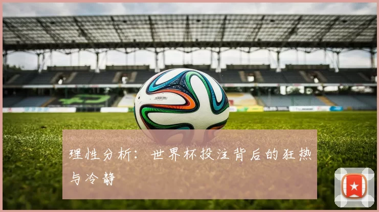 理性分析：世界杯投注背后的狂热与冷静