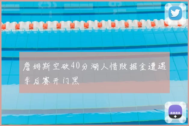 詹姆斯空砍40分湖人惜败掘金遭遇季后赛开门黑