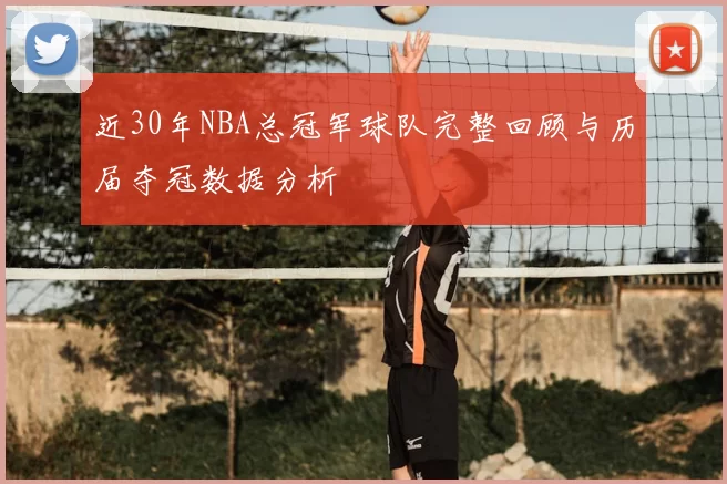 近30年NBA总冠军球队完整回顾与历届夺冠数据分析
