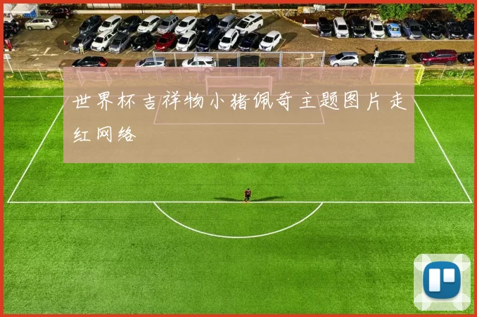 世界杯吉祥物小猪佩奇主题图片走红网络