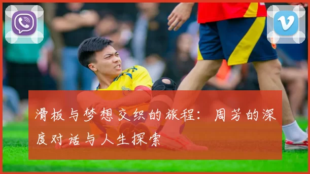 滑板与梦想交织的旅程:周芳的深度对话与人生探索
