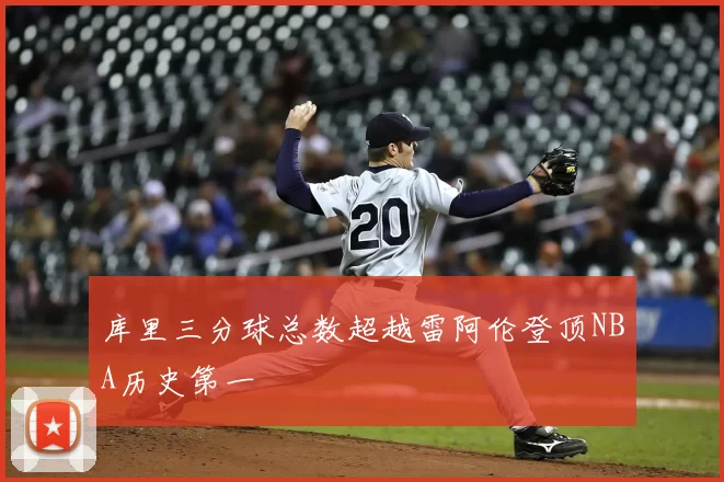 库里三分球总数超越雷阿伦登顶NBA历史第一