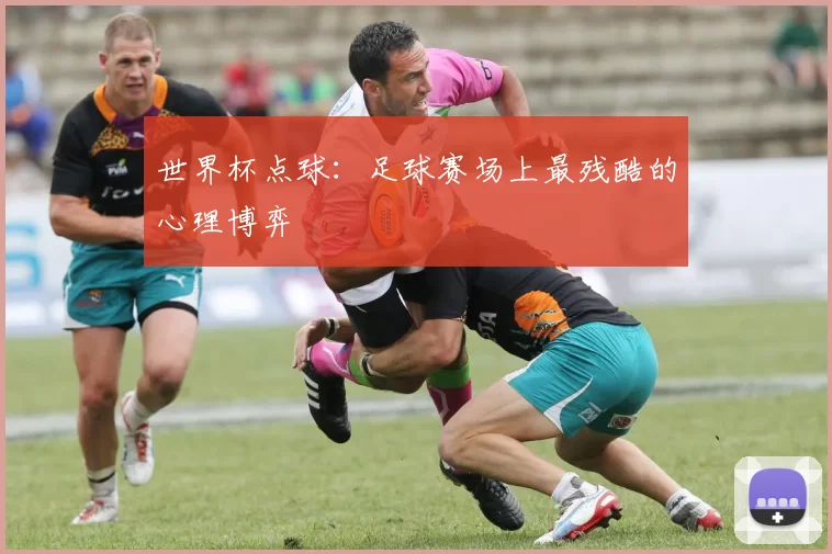 世界杯点球：足球赛场上最残酷的心理博弈