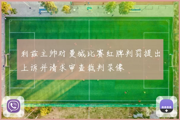 利兹主帅对曼城比赛红牌判罚提出上诉并请求审查裁判录像