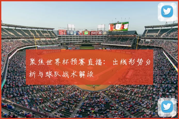 聚焦世界杯预赛直播：出线形势分析与球队战术解读