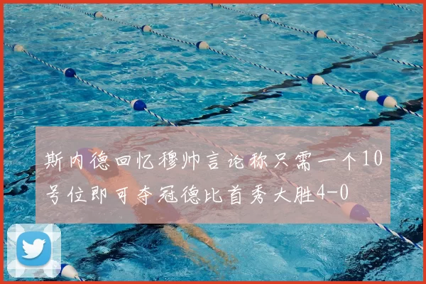 斯内德回忆穆帅言论称只需一个10号位即可夺冠德比首秀大胜4-0