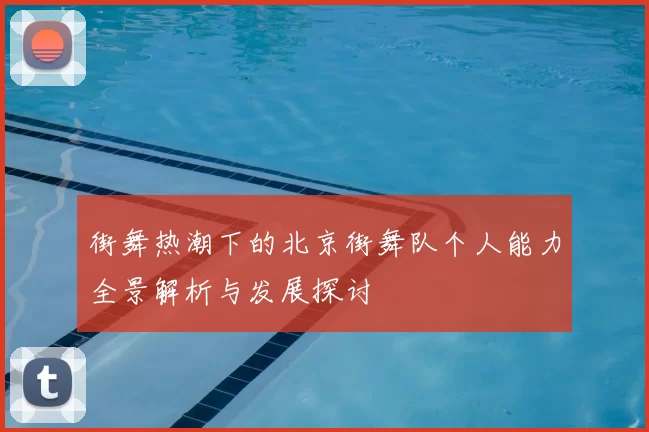 街舞热潮下的北京街舞队个人能力全景解析与发展探讨
