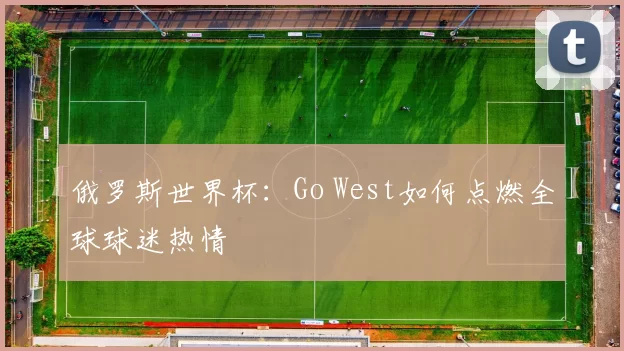 俄罗斯世界杯：Go West如何点燃全球球迷热情