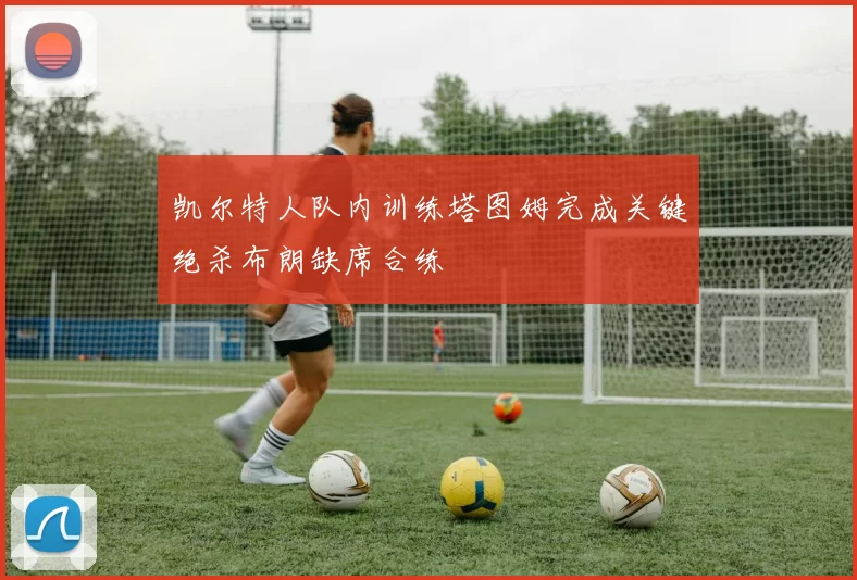 凯尔特人队内训练塔图姆完成关键绝杀布朗缺席合练