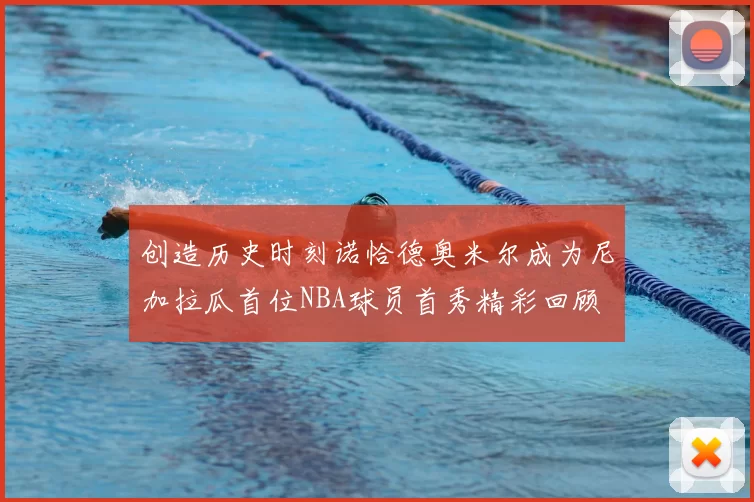 创造历史时刻诺恰德奥米尔成为尼加拉瓜首位NBA球员首秀精彩回顾