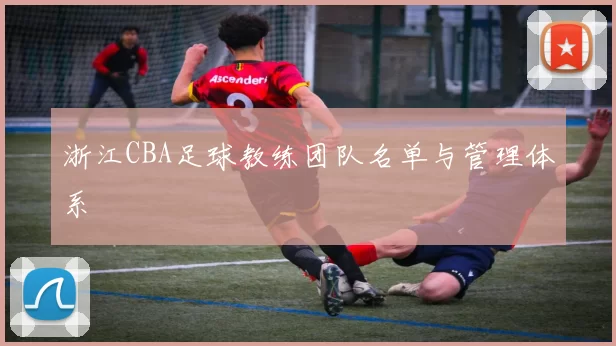 浙江CBA足球教练团队名单与管理体系