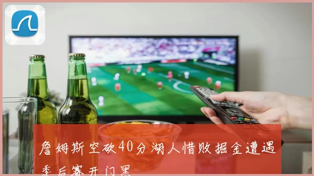 詹姆斯空砍40分湖人惜败掘金遭遇季后赛开门黑