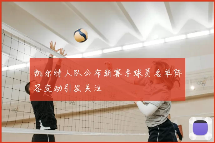 凯尔特人队公布新赛季球员名单阵容变动引发关注