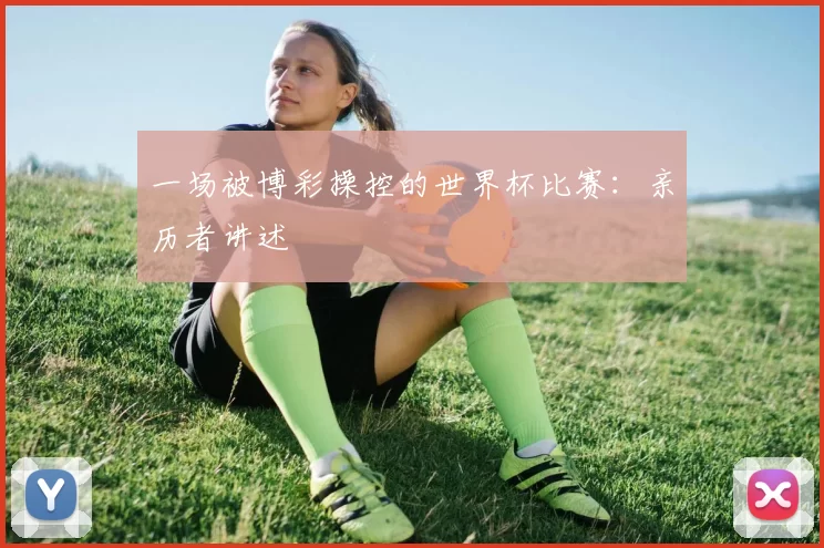 一场被博彩操控的世界杯比赛：亲历者讲述