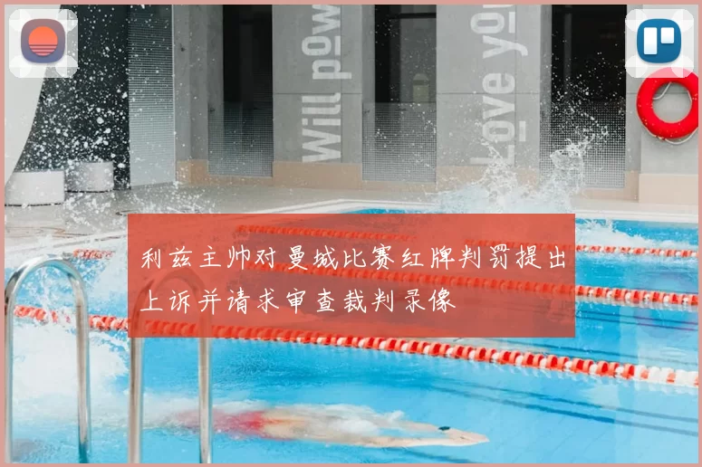 利兹主帅对曼城比赛红牌判罚提出上诉并请求审查裁判录像