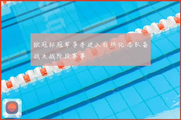 欧冠杯冠军争夺进入白热化 各队备战决战阶段赛事