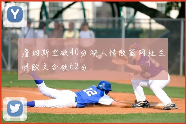 詹姆斯空砍40分湖人惜败篮网杜兰特欧文合砍62分