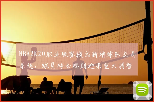 NBA2K20职业联赛模式新增球队交易系统，球员转会规则迎来重大调整