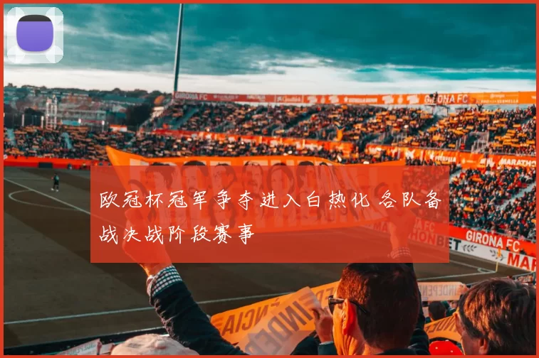 欧冠杯冠军争夺进入白热化 各队备战决战阶段赛事